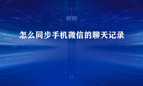 怎么同步手机微信的聊天记录