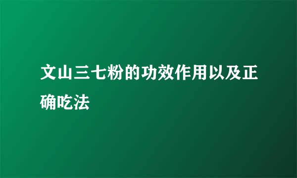 文山三七粉的功效作用以及正确吃法