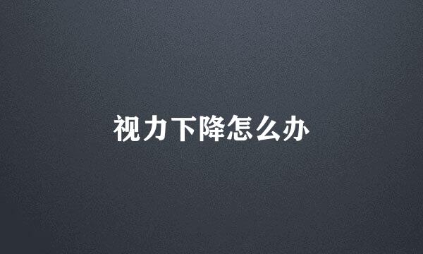 视力下降怎么办