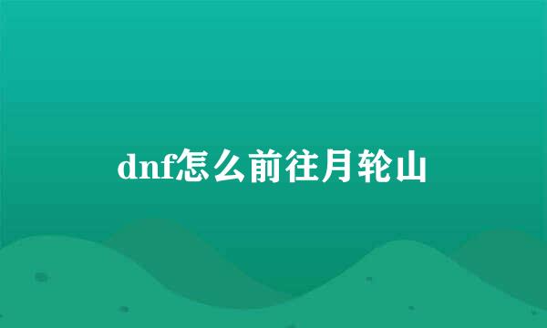 dnf怎么前往月轮山
