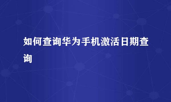 如何查询华为手机激活日期查询