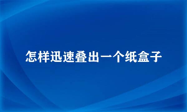 怎样迅速叠出一个纸盒子