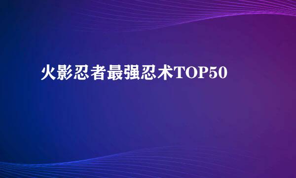 火影忍者最强忍术TOP50