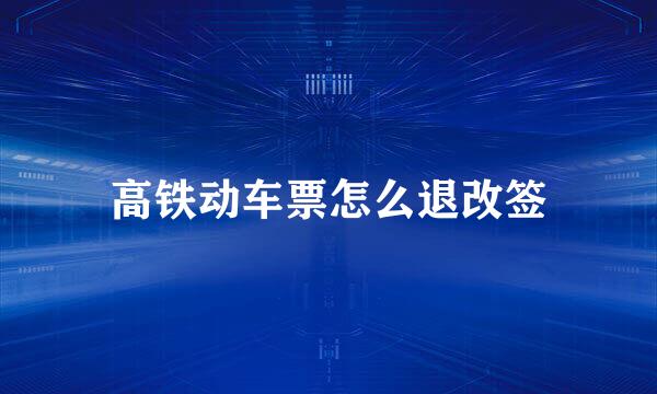 高铁动车票怎么退改签