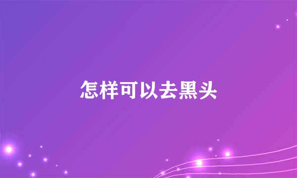 怎样可以去黑头