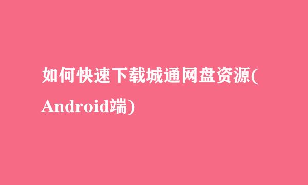 如何快速下载城通网盘资源(Android端)