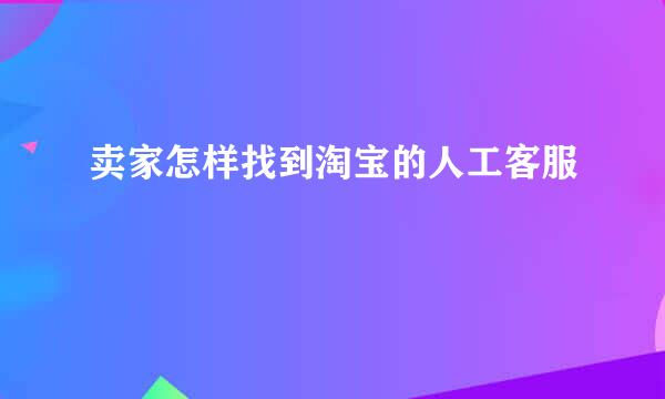 卖家怎样找到淘宝的人工客服