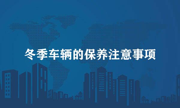 冬季车辆的保养注意事项