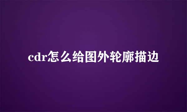 cdr怎么给图外轮廓描边