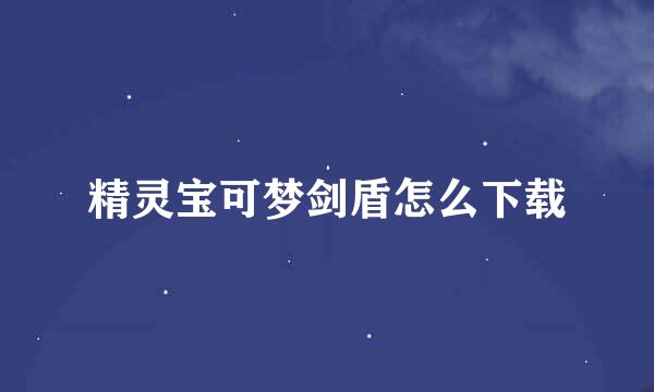 精灵宝可梦剑盾怎么下载