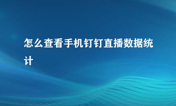 怎么查看手机钉钉直播数据统计