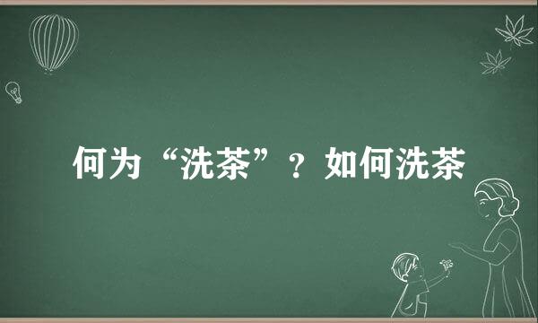 何为“洗茶”？如何洗茶