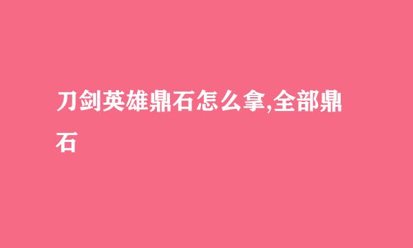 刀剑英雄鼎石怎么拿,全部鼎石