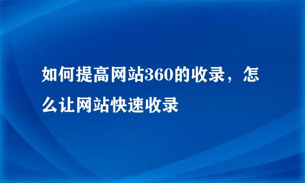 如何提高网站360的收录，怎么让网站快速收录