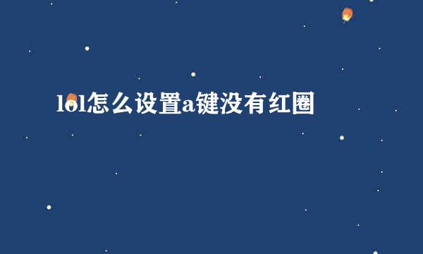 lol怎么设置a键没有红圈
