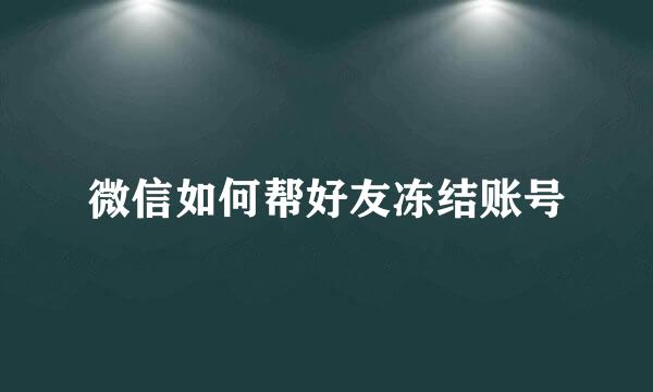 微信如何帮好友冻结账号