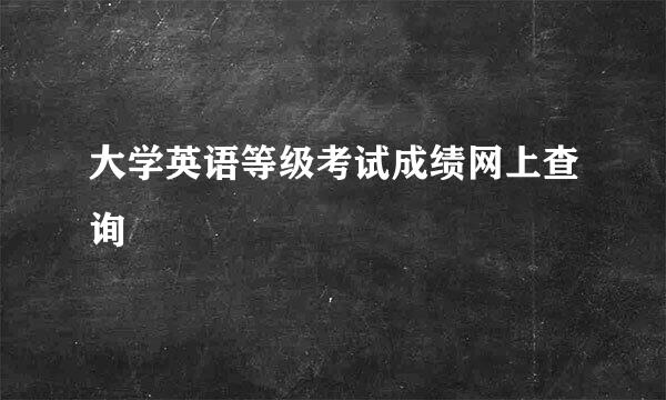 大学英语等级考试成绩网上查询