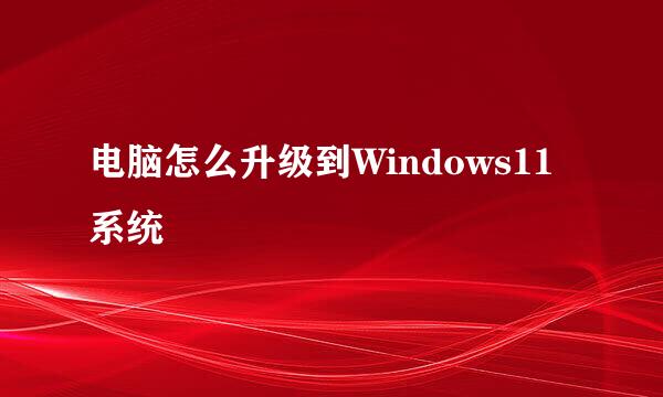 电脑怎么升级到Windows11系统