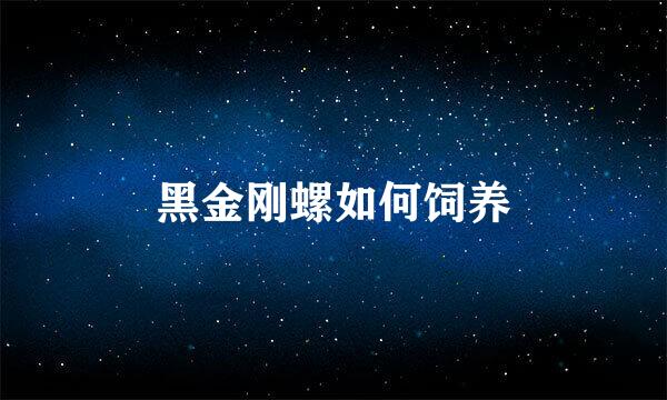 黑金刚螺如何饲养