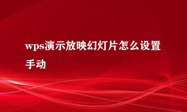 wps演示放映幻灯片怎么设置手动
