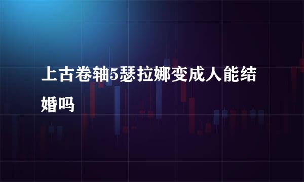 上古卷轴5瑟拉娜变成人能结婚吗