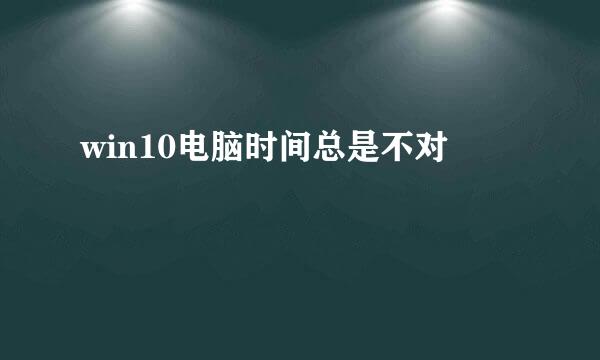 win10电脑时间总是不对
