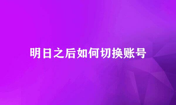 明日之后如何切换账号