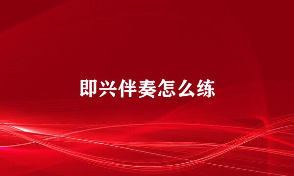 即兴伴奏怎么练