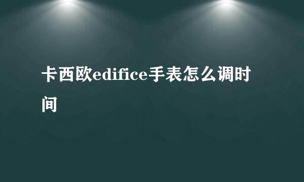 卡西欧edifice手表怎么调时间
