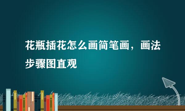 花瓶插花怎么画简笔画，画法步骤图直观