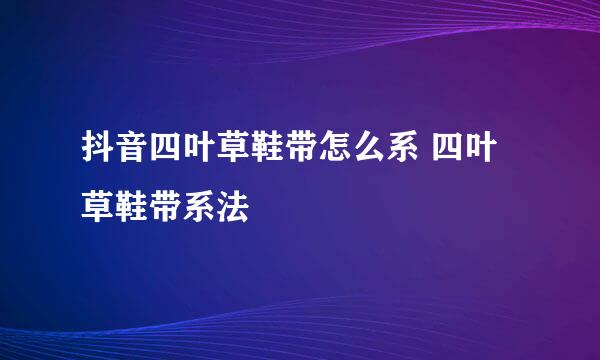 抖音四叶草鞋带怎么系 四叶草鞋带系法