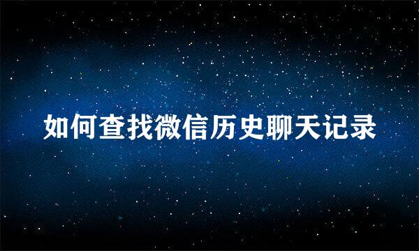 如何查找微信历史聊天记录