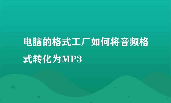 电脑的格式工厂如何将音频格式转化为MP3