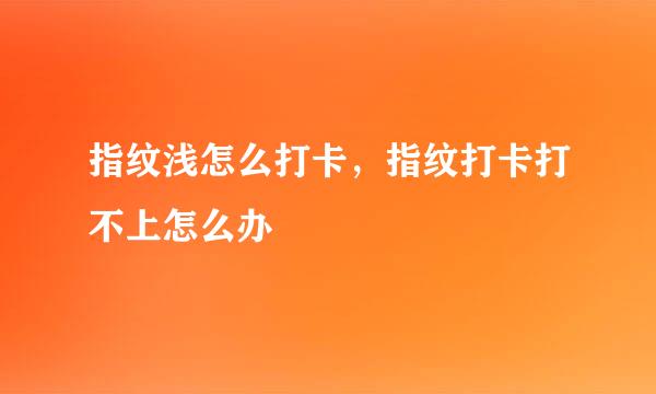 指纹浅怎么打卡，指纹打卡打不上怎么办