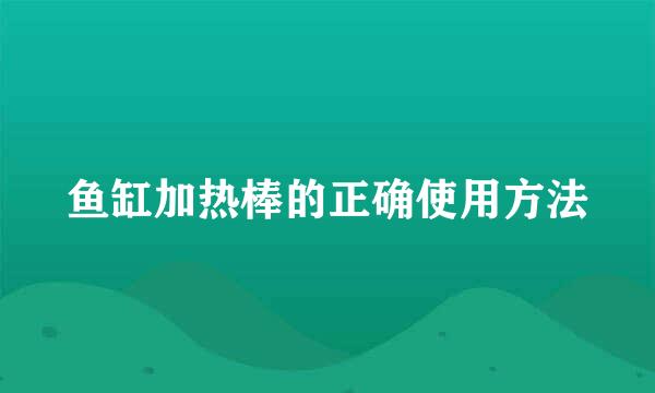 鱼缸加热棒的正确使用方法