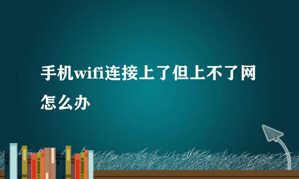 手机wifi连接上了但上不了网怎么办