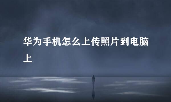华为手机怎么上传照片到电脑上
