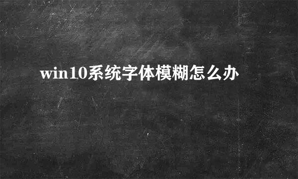 win10系统字体模糊怎么办