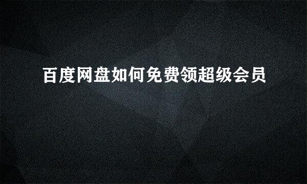 百度网盘如何免费领超级会员