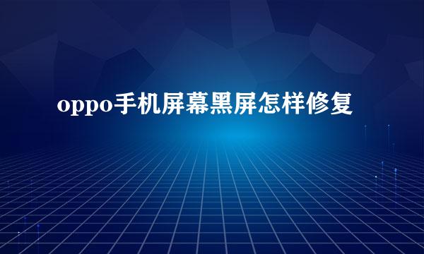 oppo手机屏幕黑屏怎样修复