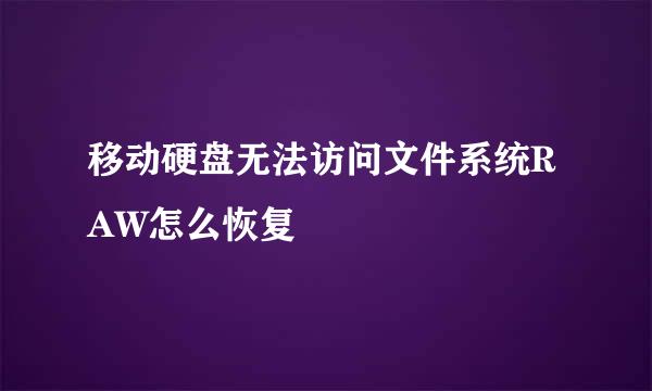 移动硬盘无法访问文件系统RAW怎么恢复