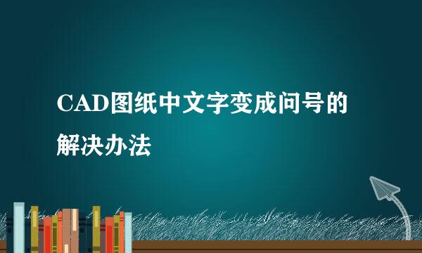 CAD图纸中文字变成问号的解决办法