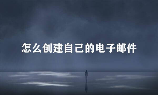 怎么创建自己的电子邮件