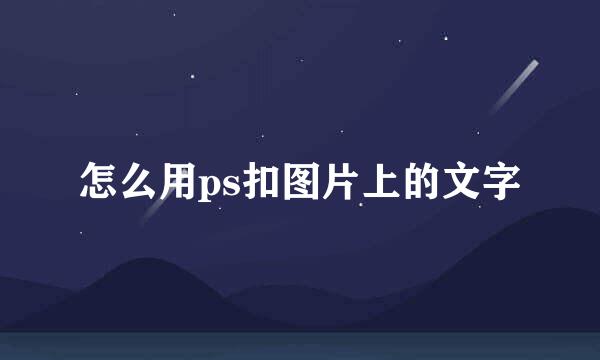 怎么用ps扣图片上的文字