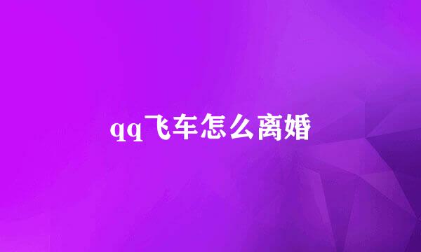 qq飞车怎么离婚