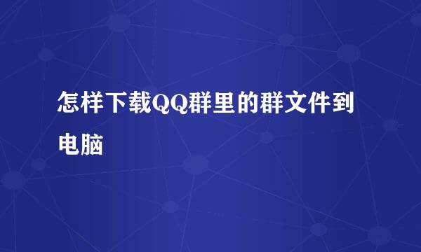 怎样下载QQ群里的群文件到电脑