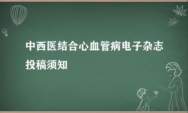 中西医结合心血管病电子杂志投稿须知