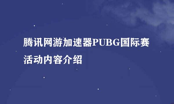 腾讯网游加速器PUBG国际赛活动内容介绍