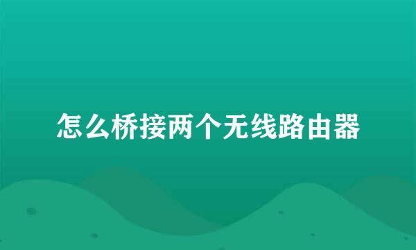 怎么桥接两个无线路由器