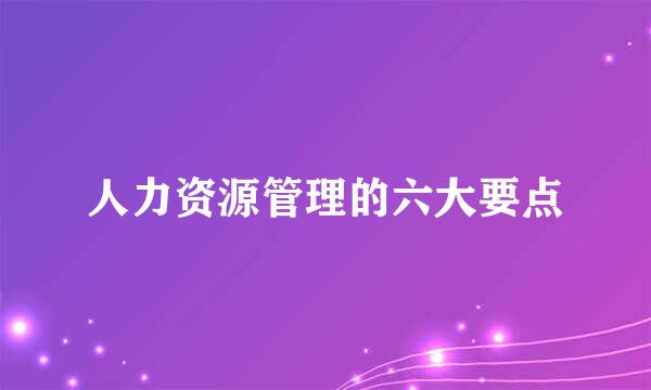 人力资源管理的六大要点
